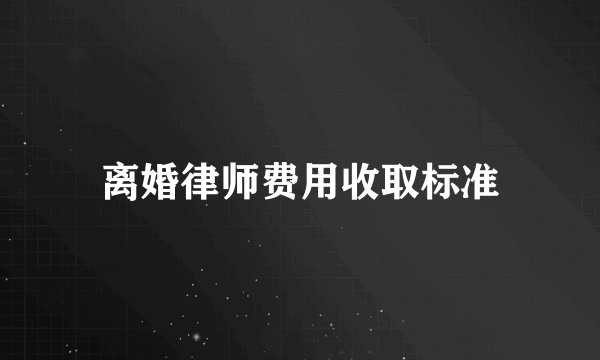 离婚律师费用收取标准