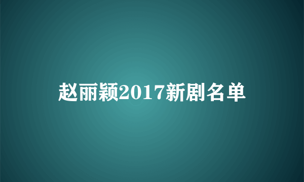 赵丽颖2017新剧名单