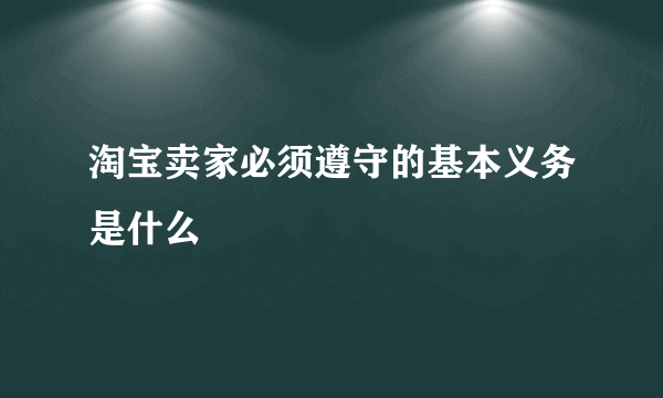 淘宝卖家必须遵守的基本义务是什么