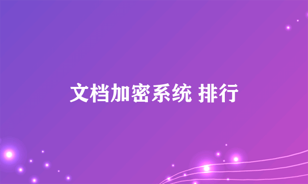 文档加密系统 排行