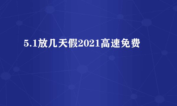 5.1放几天假2021高速免费