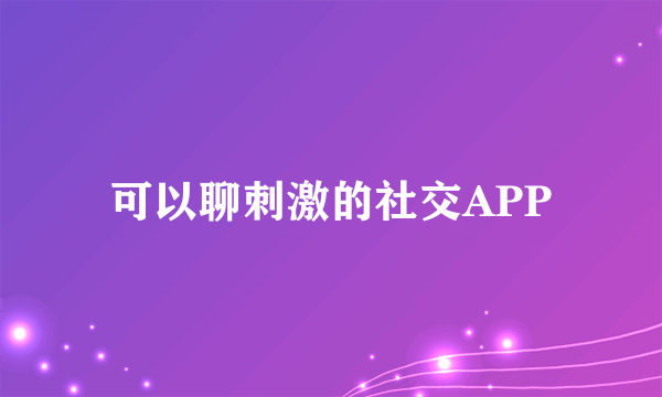 可以聊刺激的社交APP