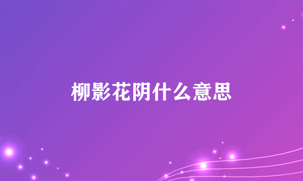 柳影花阴什么意思