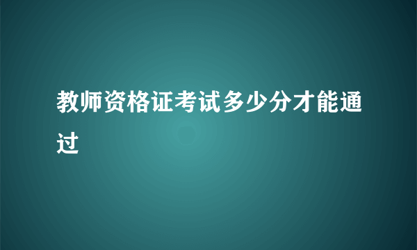 教师资格证考试多少分才能通过