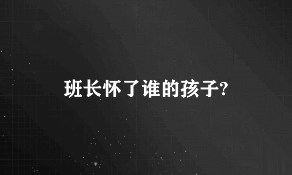 班长怀了谁的孩子?