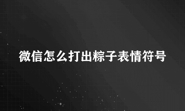 微信怎么打出粽子表情符号