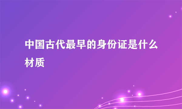 中国古代最早的身份证是什么材质