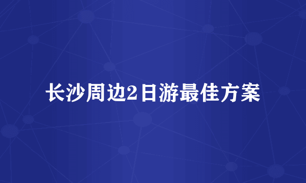 长沙周边2日游最佳方案