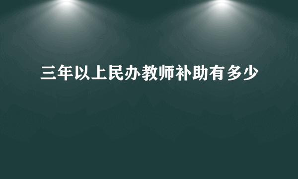 三年以上民办教师补助有多少