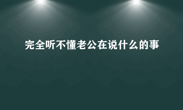 完全听不懂老公在说什么的事