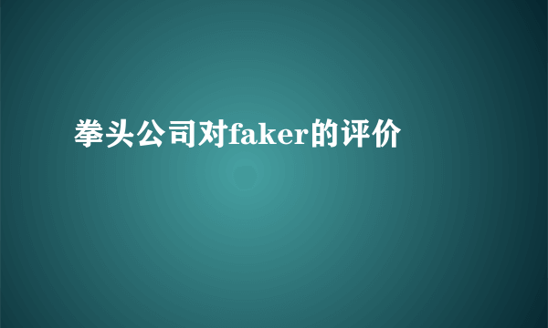 拳头公司对faker的评价