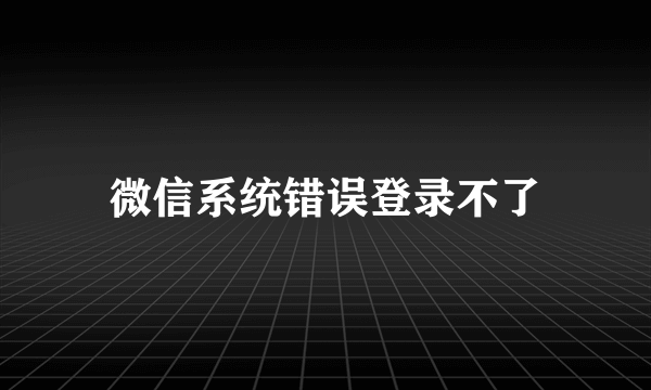 微信系统错误登录不了