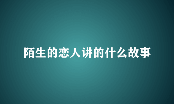 陌生的恋人讲的什么故事