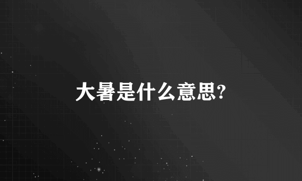 大暑是什么意思?