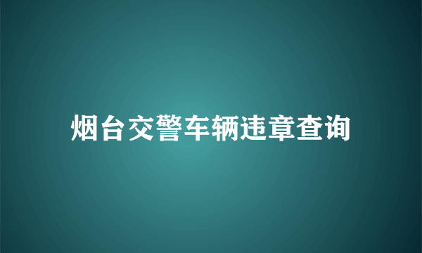 烟台交警车辆违章查询