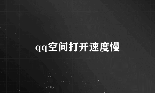 qq空间打开速度慢