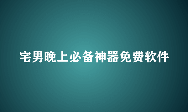 宅男晚上必备神器免费软件