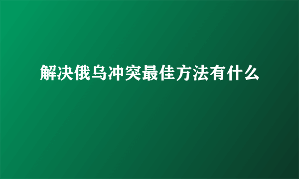 解决俄乌冲突最佳方法有什么