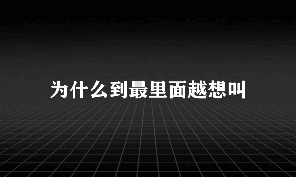 为什么到最里面越想叫