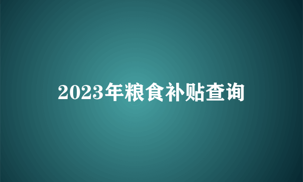 2023年粮食补贴查询