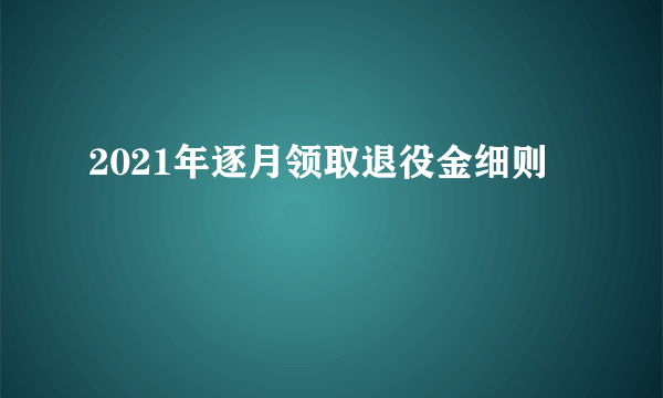 2021年逐月领取退役金细则