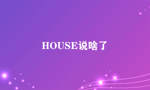 HOUSE说啥了