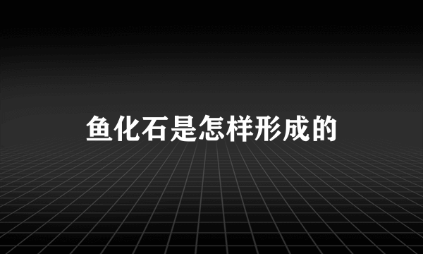 鱼化石是怎样形成的