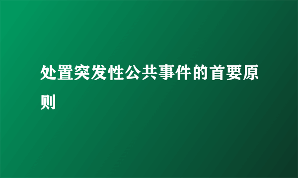 处置突发性公共事件的首要原则