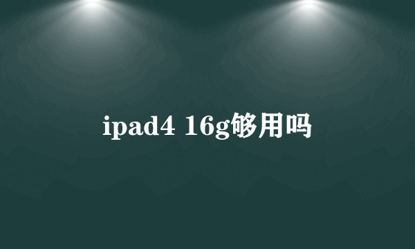 ipad4 16g够用吗