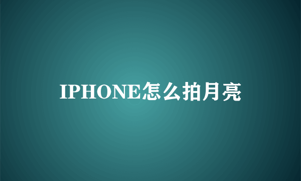 IPHONE怎么拍月亮