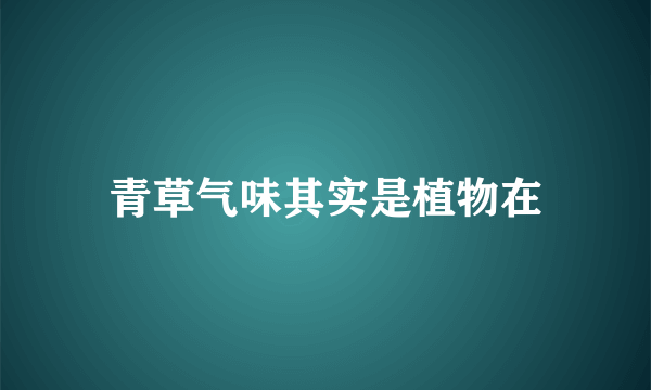 青草气味其实是植物在