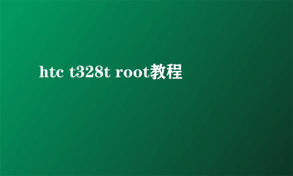 htc t328t root教程