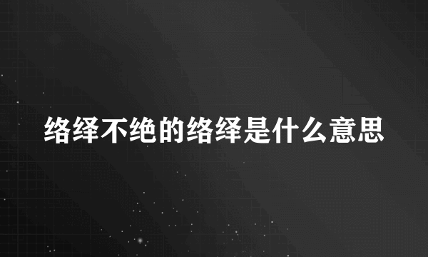 络绎不绝的络绎是什么意思