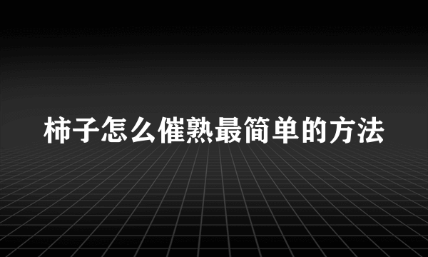 柿子怎么催熟最简单的方法