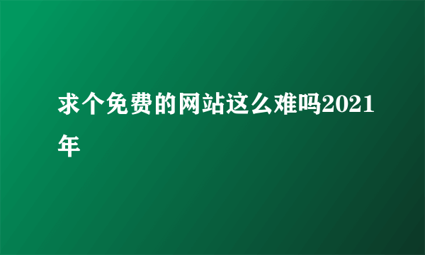 求个免费的网站这么难吗2021年