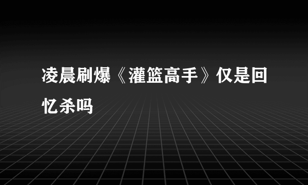 凌晨刷爆《灌篮高手》仅是回忆杀吗