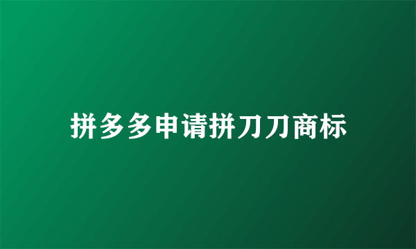 拼多多申请拼刀刀商标