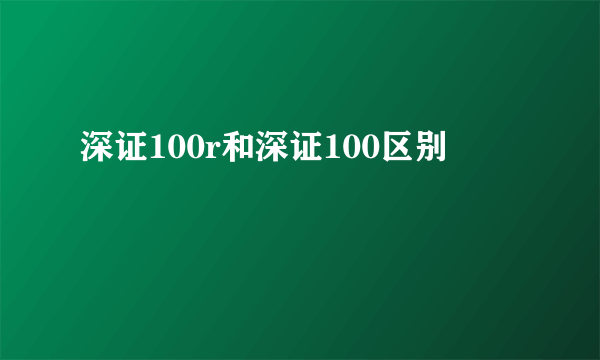 深证100r和深证100区别