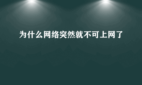 为什么网络突然就不可上网了