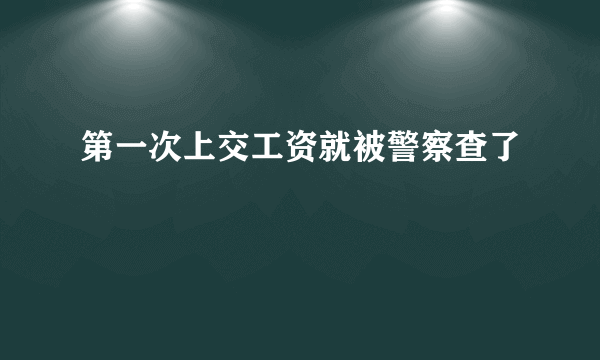 第一次上交工资就被警察查了