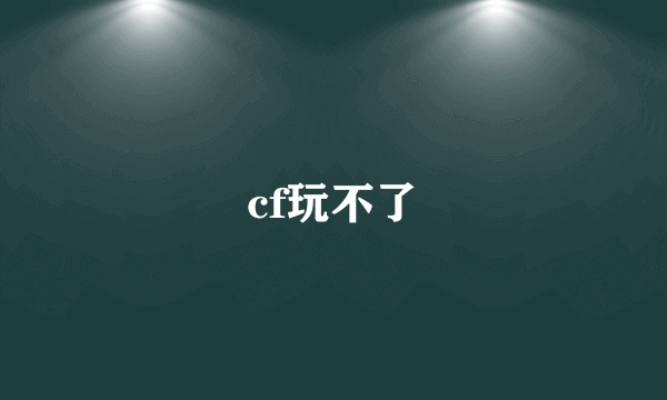 cf玩不了