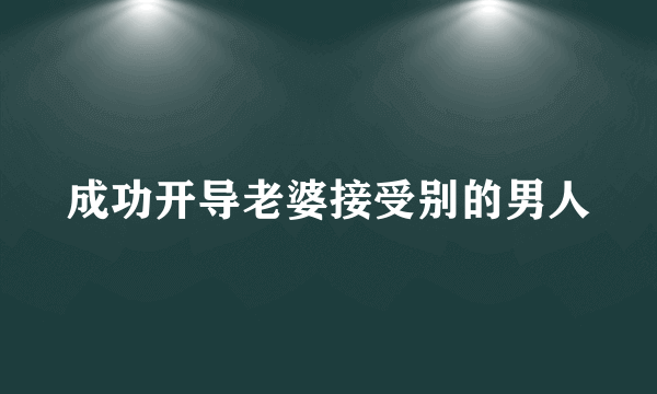 成功开导老婆接受别的男人