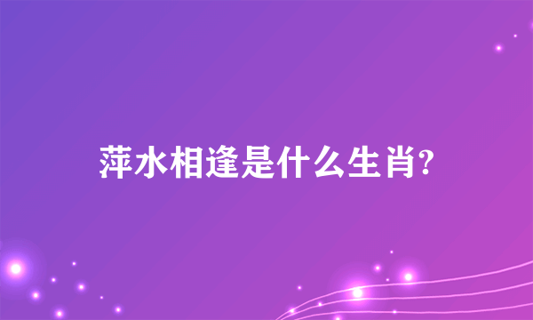 萍水相逢是什么生肖?