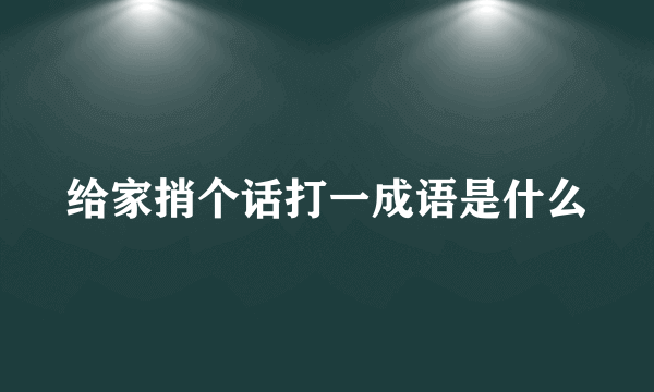 给家捎个话打一成语是什么