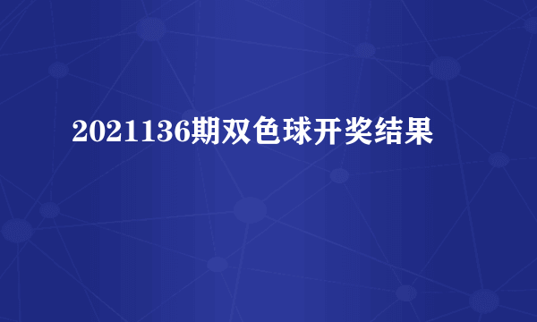 2021136期双色球开奖结果