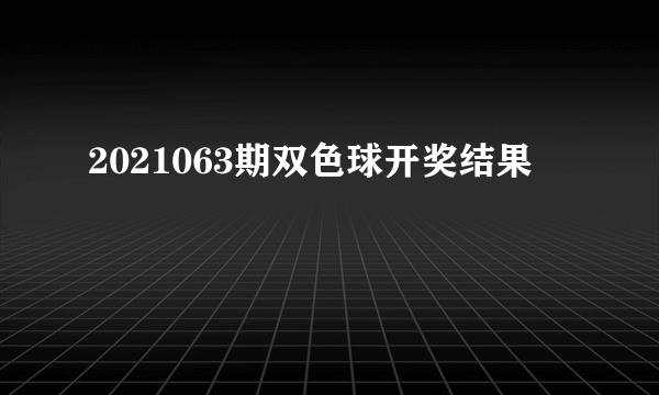 2021063期双色球开奖结果