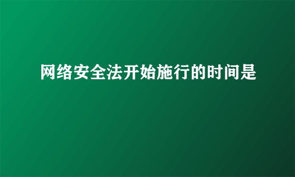 网络安全法开始施行的时间是