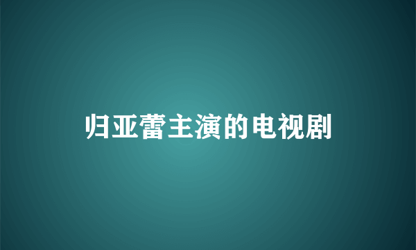 归亚蕾主演的电视剧