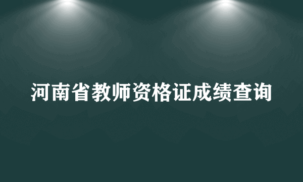 河南省教师资格证成绩查询