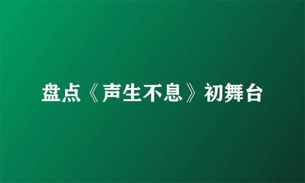 盘点《声生不息》初舞台